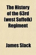 The History Of The 63rd (west Suffolk) Regiment di James Slack edito da General Books Llc