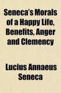 Seneca's Morals Of A Happy Life, Benefit di Lucius Annaeus Seneca edito da General Books