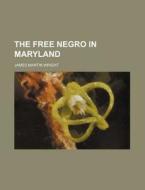 The Free Negro in Maryland di James Martin Wright edito da Rarebooksclub.com