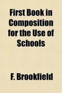 First Book In Composition For The Use Of di F. Brookfield edito da General Books
