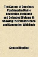 The System Of Doctrines Contained In Divine Revelation, Explained And Defended (volume 1); Showing Their Consistence And Connection With Each di Samuel Hopkins edito da General Books Llc