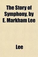 The Story Of Symphony, By E. Markham Lee di Jenny Lee edito da General Books