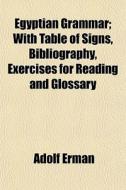 Egyptian Grammar; With Table Of Signs, B di Adolf Erman edito da General Books