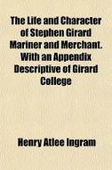 The Life And Character Of Stephen Girard di Henry Atlee Ingram edito da General Books