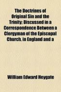 The Doctrines Of Original Sin And The Trinity; Discussed In A Correspondence Between A Clergyman Of The Episcopal Church, In England And A di William Edward Heygate edito da General Books Llc