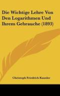 Die Wichtige Lehre Von Den Logarithmen Und Ihrem Gebrauche (1893) di Christoph Friedrich Kausler edito da Kessinger Publishing