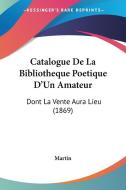 Catalogue de La Bibliotheque Poetique D'Un Amateur: Dont La Vente Aura Lieu (1869) di Martin edito da Kessinger Publishing