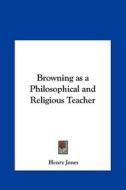 Browning as a Philosophical and Religious Teacher di Henry Jones edito da Kessinger Publishing