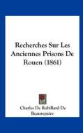 Recherches Sur Les Anciennes Prisons de Rouen (1861) di Charles Robillard De Beaurepaire edito da Kessinger Publishing