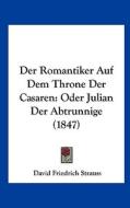 Der Romantiker Auf Dem Throne Der Casaren: Oder Julian Der Abtrunnige (1847) di David Friedrich Strauss edito da Kessinger Publishing