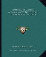 Matter and Motion According to the Physics of the Secret Doctrine di William Kingsland edito da Kessinger Publishing