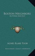Boston Neighbors: In Town and Out di Agnes Blake Poor edito da Kessinger Publishing