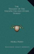 The Tragedy of the Unexpected and Other Stories di Nora Perry edito da Kessinger Publishing