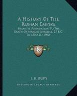 A History of the Roman Empire: From Its Foundation to the Death of Marcus Aurelius, 27 B.C. to 180 A.D. (1900) di John Bagnell Bury edito da Kessinger Publishing
