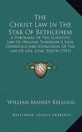 The Christ Law in the Star of Bethlehem: A Portrayal of the Scientific Law of Healing Through a Soul Experience and Expression of the Law of Life, Lov di William Manley Kellogg edito da Kessinger Publishing