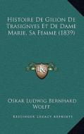 Histoire de Gilion de Trasignyes Et de Dame Marie, Sa Femme (1839) di Oskar Ludwig Bernhard Wolff edito da Kessinger Publishing