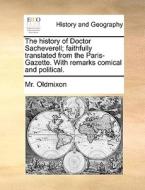 The History Of Doctor Sacheverell; Faithfully Translated From The Paris-gazette. With Remarks Comical And Political di MR Oldmixon edito da Gale Ecco, Print Editions