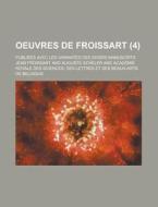 Oeuvres De Froissart; Publiees Avec Les Variantes Des Divers Manuscrits (4) di Jean Froissart edito da Rarebooksclub.com