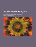 Au Soudan Francais; Souvenirs De Guerre Et De Mission di Marie Tienne P. Roz edito da General Books Llc