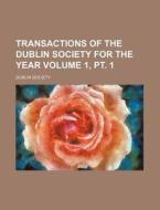 Transactions of the Dublin Society for the Year Volume 1, PT. 1 di Dublin Society edito da Rarebooksclub.com