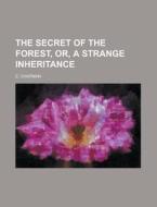 The Secret of the Forest, Or, a Strange Inheritance di E. Chapman edito da Rarebooksclub.com