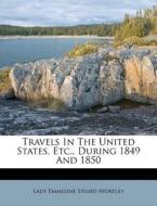 Travels in the United States, Etc., During 1849 and 1850 di Lady Emmeline Stuart-Wortley edito da Nabu Press