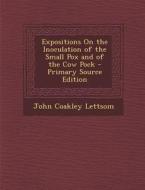 Expositions on the Inoculation of the Small Pox and of the Cow Pock di John Coakley Lettsom edito da Nabu Press