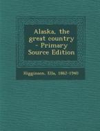 Alaska, the Great Country di Ella Higginson edito da Nabu Press