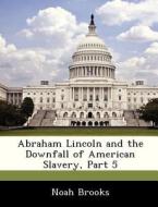 Abraham Lincoln And The Downfall Of American Slavery, Part 5 di Professor Noah Brooks edito da Bibliogov