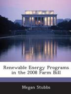 Renewable Energy Programs In The 2008 Farm Bill di Megan Stubbs edito da Bibliogov