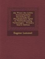 Das Wesen Des Lichts: Gemeinfassliche Darstellung Der Physikalischen Optik in Funfundzwanzig Vorlesungen di Eugene Lommel edito da Nabu Press