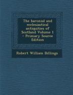 The Baronial and Ecclesiastical Antiquities of Scotland Volume 1 di Robert William Billings edito da Nabu Press