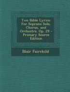 Two Bible Lyrics: For Soprano Solo, Chorus, and Orchestra. Op. 29 di Blair Fairchild edito da Nabu Press