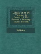 Letters of M. de Voltaire, to Several of His Friends - Primary Source Edition di Voltaire edito da Nabu Press
