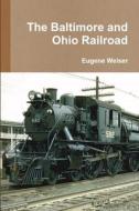 The Baltimore and Ohio Railroad di Eugene Weiser edito da Lulu.com