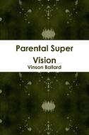 Parental Super Vision di Vinson Ballard edito da Lulu.com