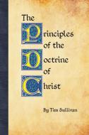 The Principles of the Doctrine of Christ di Tim Sullivan edito da Lulu.com