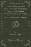 Lost And Found, Or An Autobiography Of Robert Carr, The Reformed Drunkard, Of Castleford di Robert Carr edito da Forgotten Books