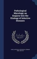Pathological Mycology; An Enquiry Into the Etiology of Infective Diseases di Arthur W. Hare, German Sims Woodhead edito da CHIZINE PUBN