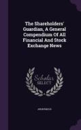 The Shareholders' Guardian, A General Compendium Of All Financial And Stock Exchange News di Anonymous edito da Palala Press