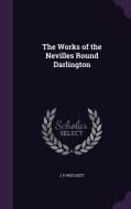 The Works Of The Nevilles Round Darlington di J P Pritchett edito da Palala Press