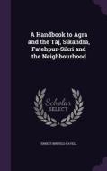 A Handbook To Agra And The Taj, Sikandra, Fatehpur-sikri And The Neighbourhood di Ernest Binfield Havell edito da Palala Press