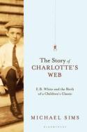 The Story Of Charlotte's Web di Michael Sims edito da Bloomsbury Publishing Plc
