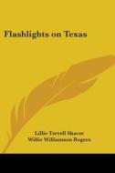 Flashlights On Texas di Lillie Terrell Shaver, Willie Williamson Rogers edito da Kessinger Publishing Co