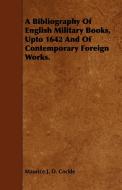 A Bibliography Of English Military Books, Upto 1642 And Of Contemporary Foreign Works. di Maurice J. D. Cockle edito da Bakhsh Press
