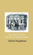 The Apiary Or Bees, Bee-Hives And Bee Culture - Being A Familiar Account Of The Habits Of Bees, And Their Most Improved  di Alfred Neighbour edito da Home Farm Press