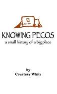 Knowing Pecos: A Small History of a Big Place di Courtney White edito da DOG EAR PUB LLC
