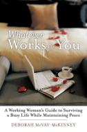 Whatever Works for You: A Working Woman's Guide to Surviving a Busy Life While Maintaining Peace di Deborah McVay-McKinney edito da AUTHORHOUSE