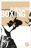 Globalizing Boxing di Kath (Faculty of Social Sciences) Woodward edito da Bloomsbury Publishing PLC