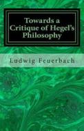 Towards a Critique of Hegel's Philosophy di Ludwig Feuerbach edito da Createspace